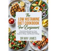 The Low Histamine Diet Cookbook For Beginners: Nourishing Recipes to Ease Intolerance, Reduce Bloating, Improve Sleep, and Restore Energy