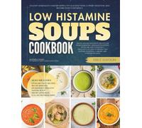 The Low Histamine Soups Cookbook: Healthy Homemade Comfort Bowls to Calm Reactions, Support Digestion, and Restore Food Confidence