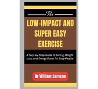 THE LOW-IMPACT AND SUPER EASY EXERCISE: A Step-by-Step Guide to Toning, Weight Loss, and Energy Boost for Busy People