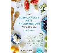 The Low-Oxalate Anti-Inflammatory Cookbook: 75 Gluten-Free, Nut-Free, Soy-Free, Yeast-Free, Low-Sugar Recipes To Help You Stress Less And Feel Better