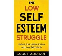 The Low SelfEsteem Struggle Defeat Toxic SelfCriticism and Low SelfWorth - Scout Addison - Draft2Digital - Livre en Anglais Scout AddisonScout Addison (Auteur)