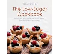 The Low-Sugar Cookbook: Delicious and Nutritious Recipes to Lose Weight, Boost Energy, and Fight Fatigue