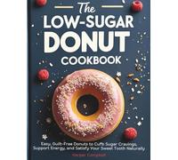 The Low-Sugar Donut Cookbook: Easy, Guilt-Free Donuts to Curb Sugar Cravings, Support Energy, and Satisfy Your Sweet Tooth Naturally