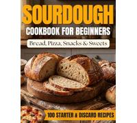 The Low-Waste Sourdough Cookbook for Beginners: A Step-by-Step System for Starter and Discard + 100 Recipes: Bread, Pizza, Snacks & Sweets | Weekday-Weekend Timelines, Fridge Storage & Troubleshooting