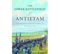 The Lower Battlefield of Antietam: The Forgotten Front of America's Bloodiest Day