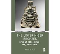 The Lower Niger Bronzes : Beyond Igbo-Ukwu, Ife, And Benin