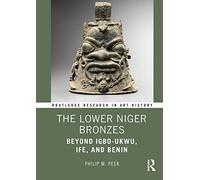 The Lower Niger Bronzes: Beyond Igbo-ukwu, Ife, and Benin