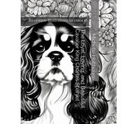 The Loyal, Loving, And Beautiful Cavalier King Charles Spaniel: 80 Unique Illustrations To Color In
