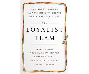 The Loyalist Team: How Trust, Candor, and Authenticity Create Great Organizations