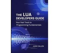 The Lua Developers Guide: Your Fast Track to Programming Fundamentals