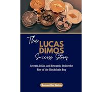 The Lucas Dimos Success Story: Secrets, Risks, and Rewards: Inside the Rise of the Blockchain Boy
