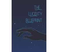 The Lucidity Blueprint: The Complete Lucid Dreaming Practice Journal: Track Your Dreams, Master Your Techniques, and Achieve Full Dream Control