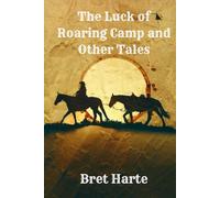The Luck of Roaring Camp and Other Tales: Classic American Short Stories from Yesteryear: Annotated