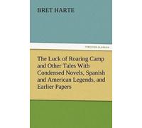 The Luck Of Roaring Camp And Other Tales With Condensed Novels, Spanish And American Legends, And Earlier Papers