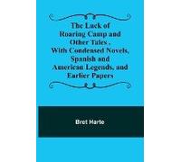 The Luck Of Roaring Camp And Other Tales ,With Condensed Novels, Spanish And American Legends, And Earlier Papers