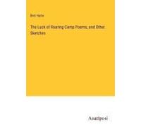 The Luck Of Roaring Camp Poems, And Other Sketches