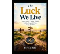 The Luck We Live: How Chance, Choice, Timing, and the People We Meet Shape Our Lives