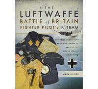 The Luftwaffe Battle of Britain Fighter Pilot's Kitbag: Uniforms & Equipment from the Summer of 1940 and the Human Stories Behind Them