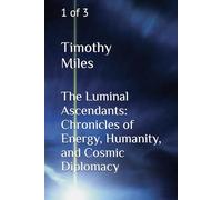 The Luminal Ascendants: Chronicles of Energy, Humanity, and Cosmic Diplomacy: 1 of 3
