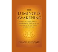 THE LUMINOUS AWAKENING: Embracing the Darkness, Remembering Your Light, and Returning to the Truth of Who You Are