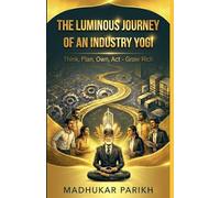 The Luminous Journey of an Industry Yogi: Think, Plan, Own, Act - Grow Rich