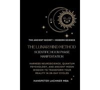 THE LUNAR MIND METHOD: SCIENTIFIC MOON PHASE MANIFESTATION: Harness Neuroscience, Quantum Psychology, and Ancient Moon Wisdom to Transform Your Reality in 28-Day Cycles
