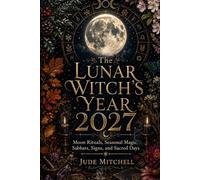 The Lunar Witch’s Year 2027: Moon Rituals, Seasonal Magic, Sabbats, Signs, and Sacred Days