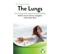 The Lungs - How to keep these important organs healthy: Holistic ways to cleanse, strengthen and revitalize them