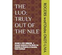 THE LUO: TRULY OUT OF THE NILE: VOLUME 5: STATE FORMATION - A Synoptic Synthesis of The Nilotic-Luo Evolution of Kingdoms in Emerging Future Acoliland