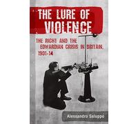 The Lure of Violence: The Right and the Edwardian Crisis in Britain, 1901-1914