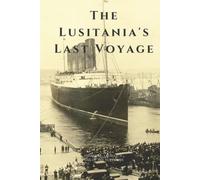 THE LUSITANIA‚ÄôS LAST VOYAGE: LARGE PRINT EDITION: Being a Narrative of the Torpedoing and Sinking of the R. M. S. Lusitania by a German Submarine off the Irish Coast