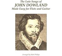 The Lute Songs Of John Dowland Made Easy For Flute And Guitar Paperback Book By Mark Phillips