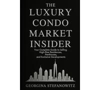 The Luxury Condo Market Insider: Your Complete Guide to Selling High-Rise Residences, Penthouses, and Exclusive Developments