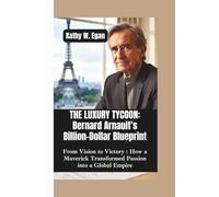 THE LUXURY TYCOON - BERNARD ARNAULT’S BILLION-DOLLAR BLUEPRINT: From Vision to Victory - How a Maverick Transformed Passion into a Global Empire