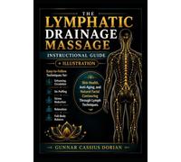 THE LYMPHATIC DRAINAGE MASSAGE INSTRUCTIONAL GUIDE: Easy-to-Follow Techniques for Enhancing Circulation, De-Puffing, Stress Reduction, Relaxation, and Full-Body Balance + Illustration