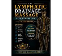 THE LYMPHATIC DRAINAGE MASSAGE INSTRUCTIONAL GUIDE: Easy-to-Follow Techniques for Enhancing Circulation, De-Puffing, Stress Reduction, Relaxation, and Full-Body Balance + Illustration