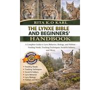 THE LYNXE BIBLE AND BEGINNERS’ HANDBOOK: A Complete Guide to Lynx Behavior, Biology, and Habitat - Feeding Needs, Tracking Techniques, Social & Solitary, and More.