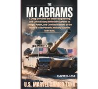 THE M1 ABRAMS: U.S. Marvel Armed Tank: A Deep Dive into the Insane Engineering and Untold Story Behind the Abrams its Design, Power, and Combat Missions of the World’s Most Powerful Military Machine