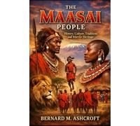 The Maasai People: History, Culture, Traditions, and Warrior Heritage