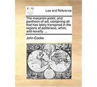 The Macaroni Jester, and Pantheon of Wit; Containing All That Has Lately Transpired in the Regions of Politeness, Whim, and Novelty. ... Cooke, John (Auteur)