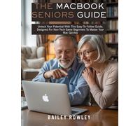 The MacBook Seniors Guide: Unlock Your Potential With This Easy-To-Follow Guide, Designed For Non-Tech-Savvy Beginners To Master Your Mac Quickly