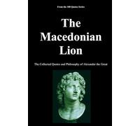 The Macedonian Lion: The Collected Quotes and Philosophy of Alexander the Great