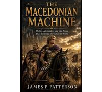 The Macedonian Machine: Philip, Alexander, and the Army That Rewired the Ancient World