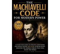 The Machiavelli Code for Modern Power: A Clear-Eyed Guide to Strategy, Reputation, and Human Nature 500 Years After His Death - Discover the Hidden Forces That Still Shape the World