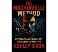 The Machiavelli Method: Leverage Dark Psychology for Career Domination - Master Hidden Tactics to Outthink Rivals & Ascend Professionally