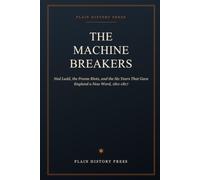 The Machine Breakers: Ned Ludd, the Frame Riots, and the Six Years That Gave England a New Word, 1811-1817