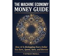 The Machine Economy Money Guide: How AI Is Reshaping Every Dollar You Earn, Spend, Save, and Borrow