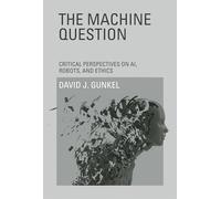 The Machine Question: Critical Perspectives on AI, Robots, and Ethics