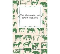 The Machinery Of Dairy Farming - With Information On Milking, Separating, Sterilizing And Other Mechanical Aspects Of Dairy Production