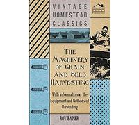 The Machinery Of Grain And Seed Harvesting - With Information On The Equipment And Methods Of Harvesting